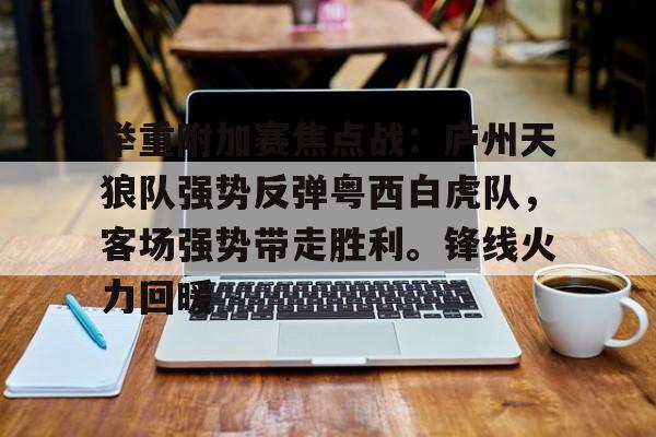 举重附加赛焦点战：庐州天狼队强势反弹粤西白虎队，客场强势带走胜利。锋线火力回暖的简单介绍